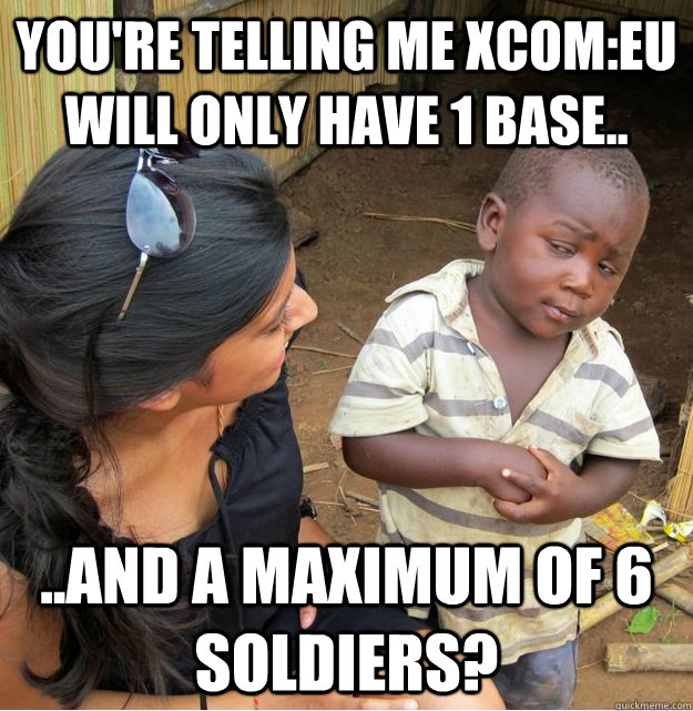 You're telling me XCOM:EU will only have 1 base.. ..and a maximum of 6 soldiers?  Skeptical Third World Kid