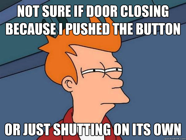 Not sure if door closing because i pushed the button Or just shutting on its own  Futurama Fry