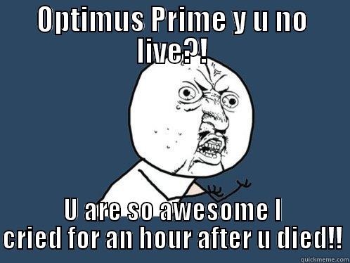 OPTIMUS PRIME Y U NO LIVE?! U ARE SO AWESOME I CRIED FOR AN HOUR AFTER U DIED!! Y U No