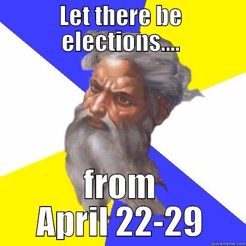 LET THERE BE ELECTIONS.... FROM APRIL 22-29 Advice God