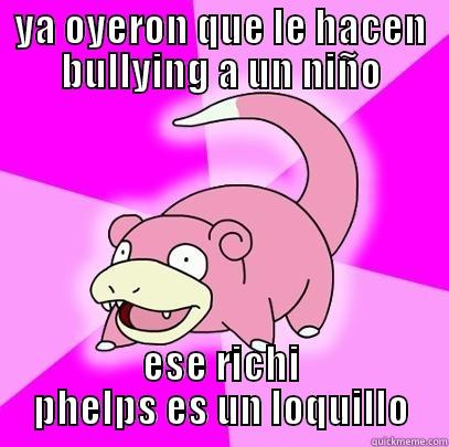 super bromita XD - YA OYERON QUE LE HACEN BULLYING A UN NIÑO ESE RICHI PHELPS ES UN LOQUILLO Slowpoke