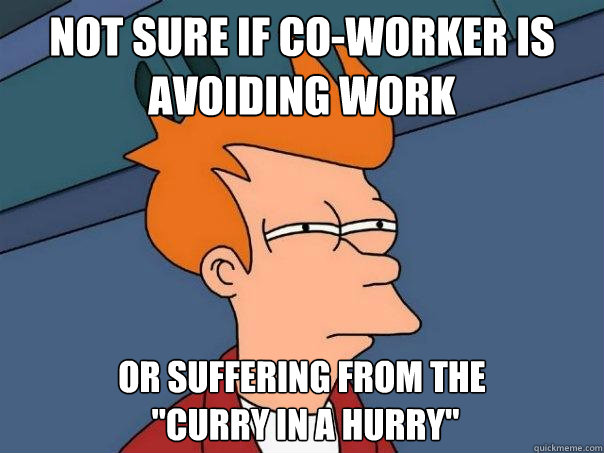 Not sure if co-worker is avoiding work or suffering from the
 