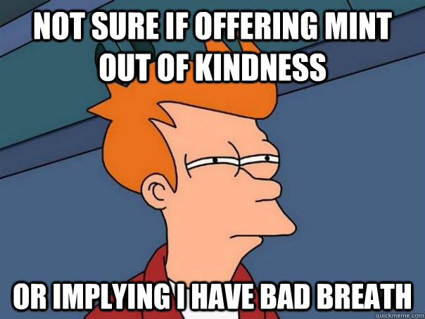 Not sure if offering mint out of kindness Or implying i have bad breath  Futurama Fry