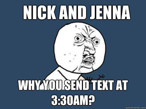 Nick and Jenna why you send text at 3:30am?  Y U No