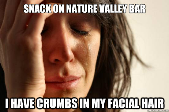 snack on nature valley bar i have crumbs in my facial hair  First World Problems