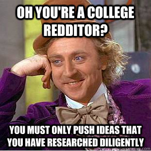 Oh you're a college redditor? you must only push ideas that you have researched diligently  Condescending Wonka