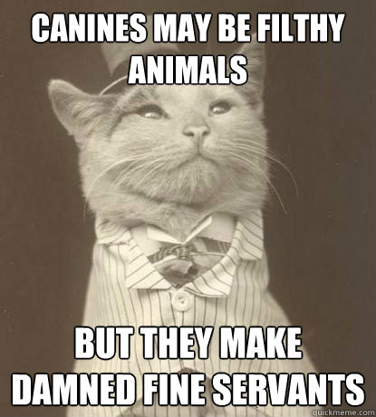 canines may be filthy animals but they make damned fine servants  Aristocat