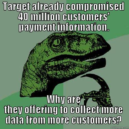 TARGET ALREADY COMPROMISED 40 MILLION CUSTOMERS' PAYMENT INFORMATION. WHY ARE THEY OFFERING TO COLLECT MORE DATA FROM MORE CUSTOMERS? Philosoraptor