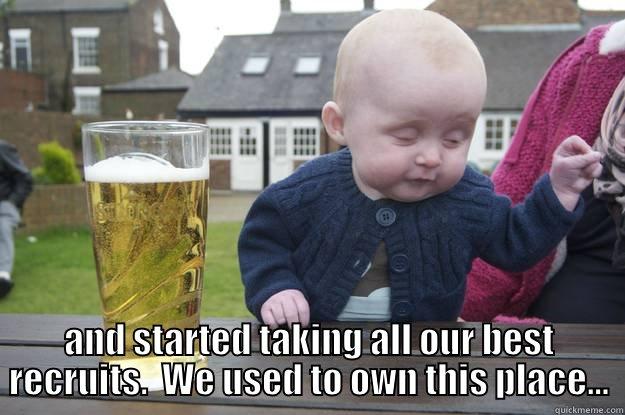  AND STARTED TAKING ALL OUR BEST RECRUITS.  WE USED TO OWN THIS PLACE... drunk baby