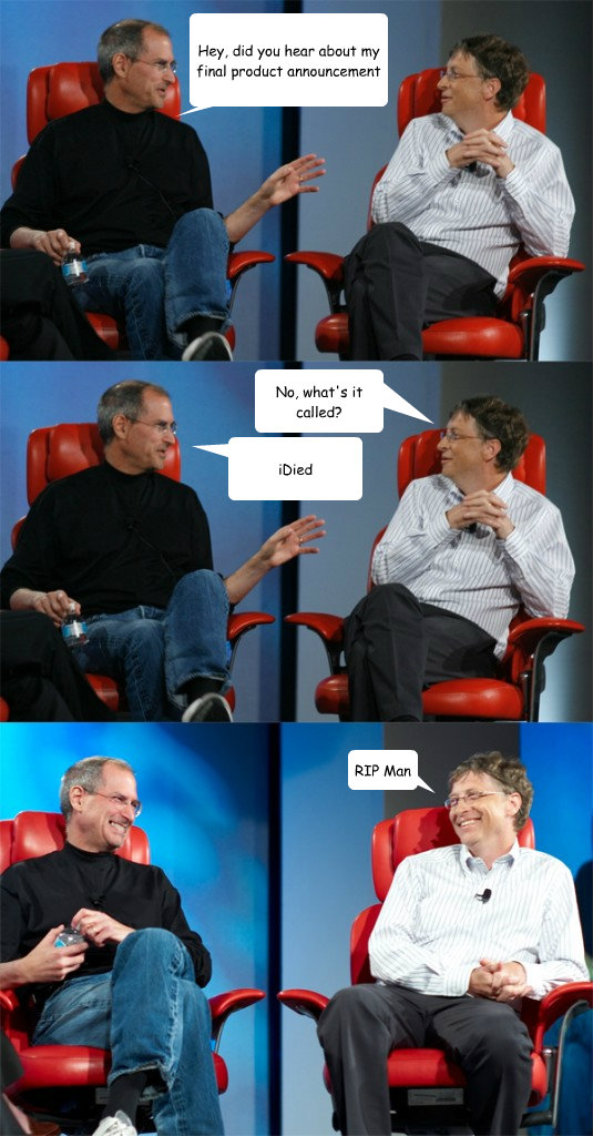 Hey, did you hear about my final product announcement iDied No, what's it called? RIP Man  Steve Jobs vs Bill Gates