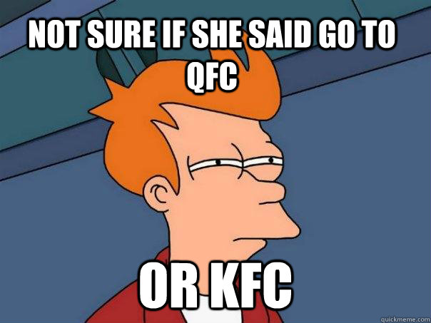 Not sure if she said go to qfc or kfc  Futurama Fry