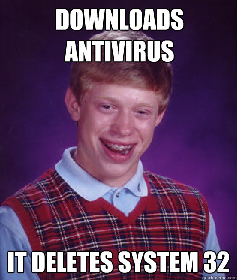 Downloads antivirus it Deletes system 32  Bad Luck Brian