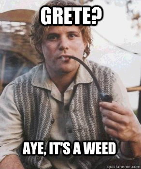 Grete? Aye, it's a weed  