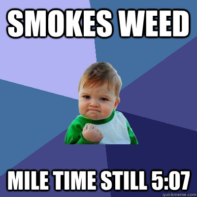 smokes weed mile time still 5:07 - smokes weed mile time still 5:07  Success Kid