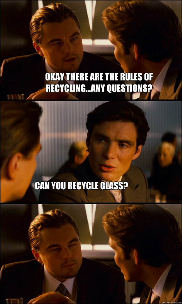 Okay there are the rules of recycling...any questions? Can you recycle glass?  Inception