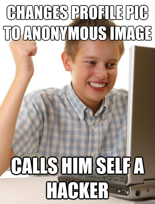 Changes profile pic to anonymous image calls him self a hacker  First Day on the Internet Kid