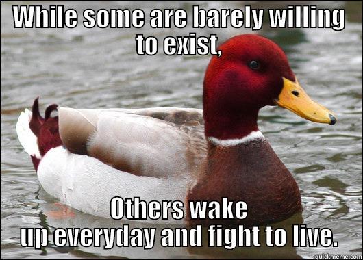 WHILE SOME ARE BARELY WILLING TO EXIST, OTHERS WAKE UP EVERYDAY AND FIGHT TO LIVE. Malicious Advice Mallard