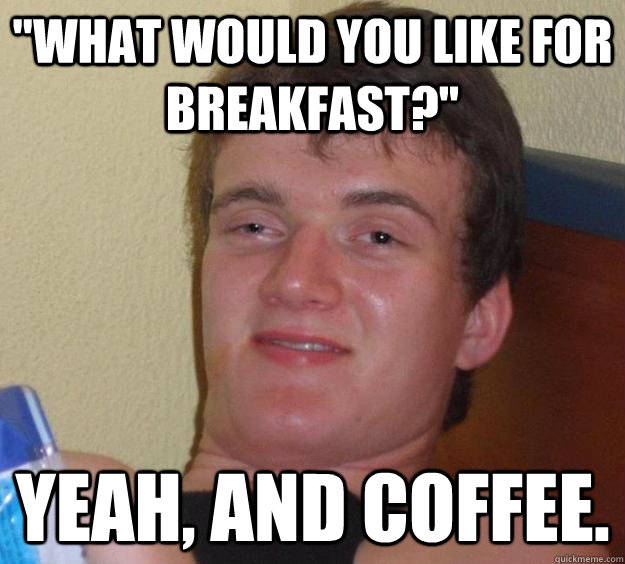 "What would you like for breakfast?" Yeah, and coffee. 10 Guy quickmeme