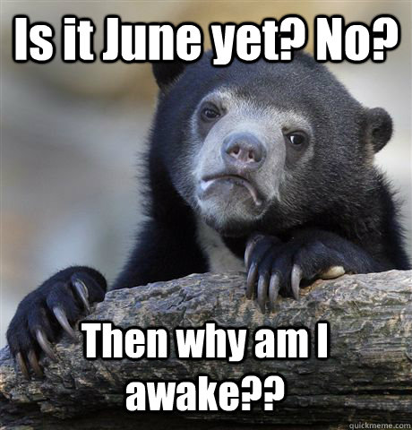 Is it June yet? No? Then why am I awake?? - Is it June yet? No? Then why am I awake??  Confession Bear