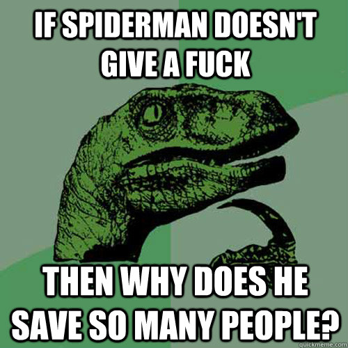 if spiderman doesn't give a fuck then why does he save so many people?  Philosoraptor