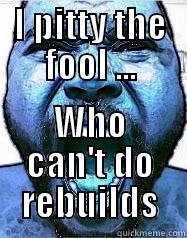 I PITTY THE FOOL ... WHO CAN'T DO REBUILDS Misc