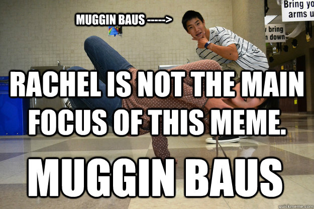 Rachel is not the main focus of this meme. Muggin Baus Muggin Baus -----> - Rachel is not the main focus of this meme. Muggin Baus Muggin Baus ----->  TooBusyRachel