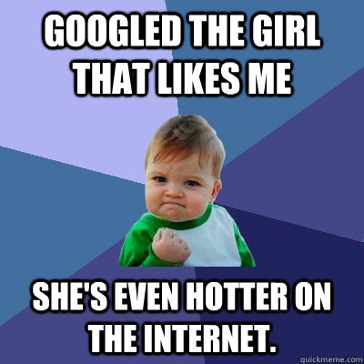 Googled the girl that likes me She's even hotter on the internet.  Success Kid