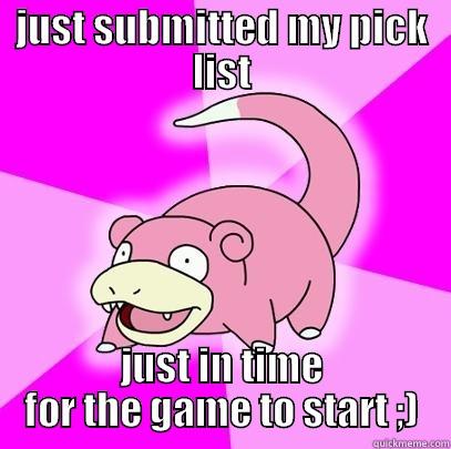 JUST SUBMITTED MY PICK LIST JUST IN TIME FOR THE GAME TO START ;) Slowpoke