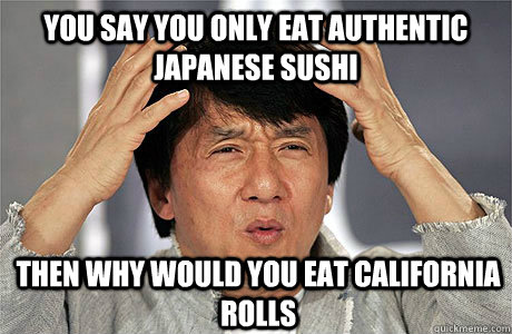 YOU SAY YOU ONLY EAT AUTHENTIC JAPANESE SUSHI THEN WHY WOULD YOU EAT CALIFORNIA ROLLS  EPIC JACKIE CHAN