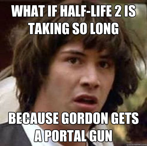 What if Half-Life 2 is taking so long Because Gordon gets a portal gun  conspiracy keanu