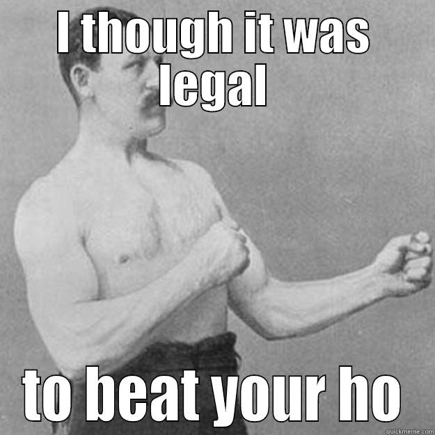 I THOUGH IT WAS LEGAL TO BEAT YOUR HO overly manly man