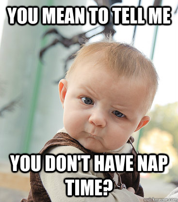 You mean to tell me You don't have nap time?  skeptical baby