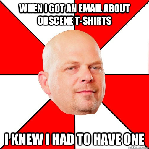 When I got an email about obscene T-shirts I knew I had to have one  Pawn Star