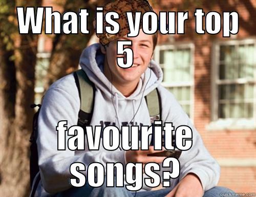  WHAT IS YOUR TOP 5 FAVOURITE SONGS? College Freshman