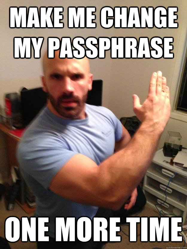 Make me change my passphrase one more time  