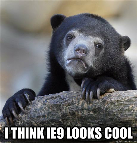  I think IE9 looks cool -  I think IE9 looks cool  Confession Bear