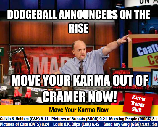 Dodgeball announcers on the rise Move your karma out of Cramer now! - Dodgeball announcers on the rise Move your karma out of Cramer now!  Mad Karma with Jim Cramer