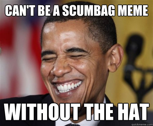 Can't be a scumbag meme Without the hat - Can't be a scumbag meme Without the hat  Scumbag Obama