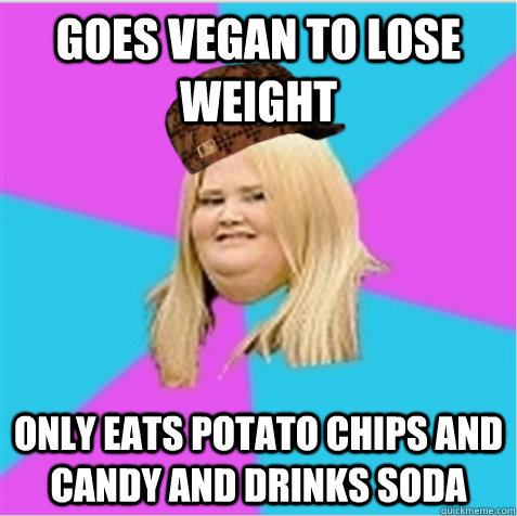 goes vegan to lose weight only eats potato chips and candy and drinks soda  scumbag fat girl