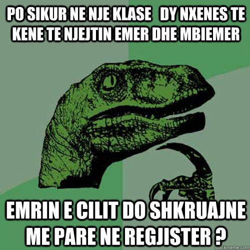 po sikur ne nje klase   dy nxenes te kene te njejtin emer dhe mbiemer  emrin e cilit do shkruajne me pare ne regjister ?   Philosoraptor