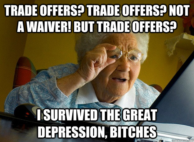 Trade Offers? Trade Offers? Not a waiver! But trade offers? I survived the Great Depression, Bitches  Grandma finds the Internet