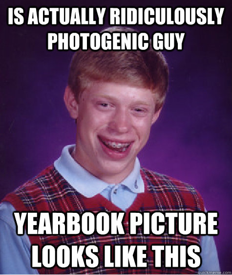 Is actually ridiculously photogenic guy yearbook picture looks like this  Bad Luck Brian