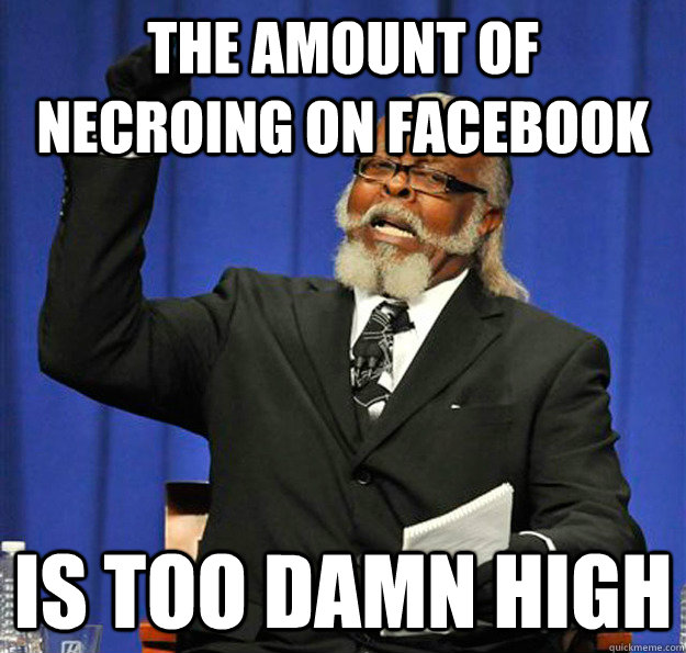 THE AMOUNT OF NECROING ON FACEBOOK Is TOO damn high - THE AMOUNT OF NECROING ON FACEBOOK Is TOO damn high  Jimmy McMillan