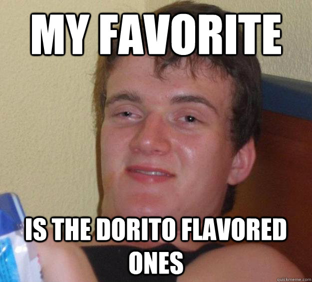 My favorite is the dorito flavored ones  10 Guy