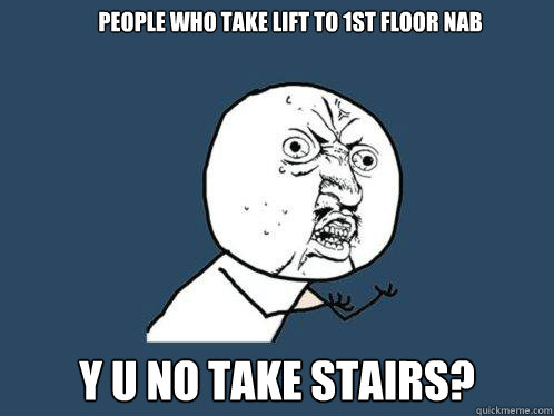 People who take lift to 1st floor NAB y u no take stairs? - People who take lift to 1st floor NAB y u no take stairs?  Y U No