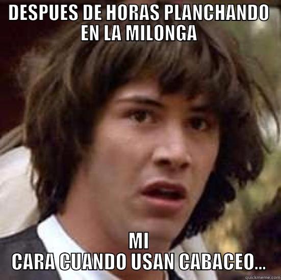 DESPUES DE HORAS PLANCHANDO EN LA MILONGA MI CARA CUANDO USAN CABACEO... conspiracy keanu