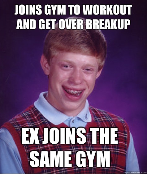 Joins gym to workout and get over breakup Ex joins the same gym - Joins gym to workout and get over breakup Ex joins the same gym  Bad Luck Brian