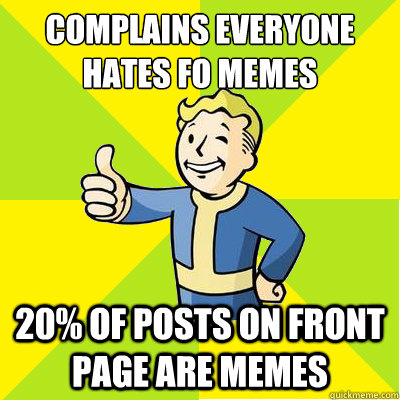 Complains Everyone Hates FO Memes 20% of Posts on Front Page are memes - Complains Everyone Hates FO Memes 20% of Posts on Front Page are memes  Fallout new vegas