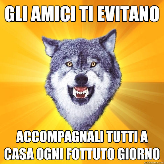 Gli amici ti evitano accompagnali tutti a casa ogni fottuto giorno  Courage Wolf