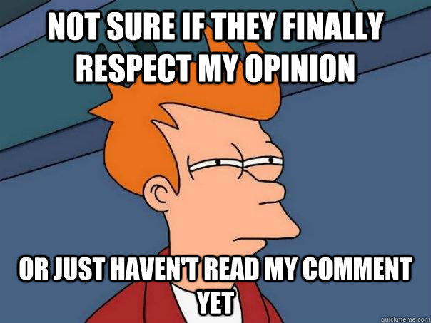 Not sure if they finally respect my opinion Or just haven't read my comment yet  Futurama Fry